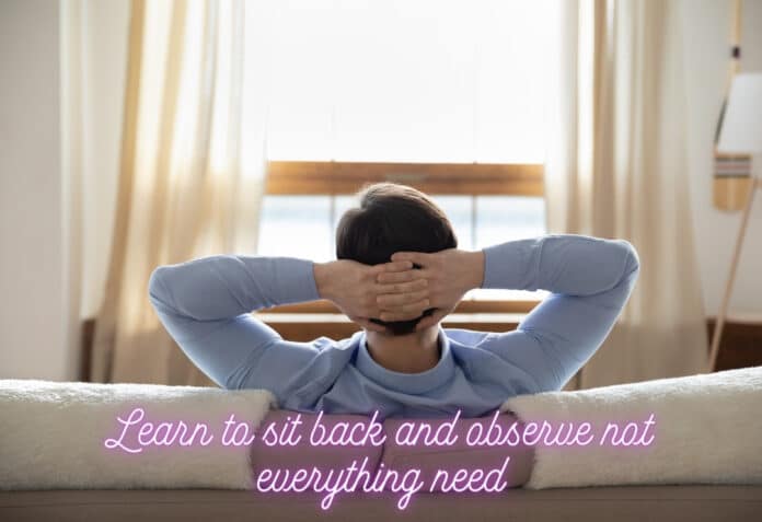 Learn to sit back and observe not everything need - tymoff